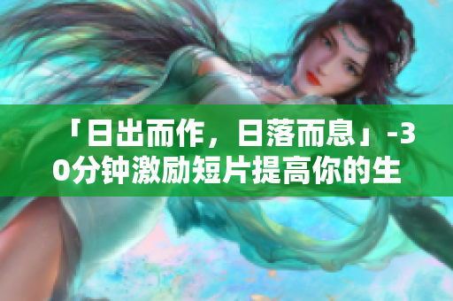 「日出而作，日落而息」-30分鐘激勵短片提高你的生產(chǎn)力