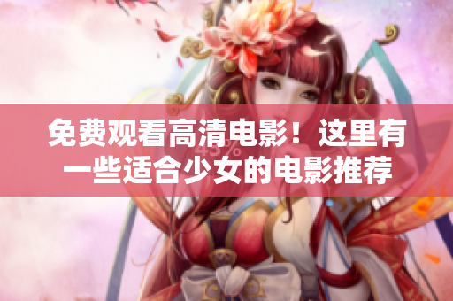 免費觀看高清電影！這里有一些適合少女的電影推薦