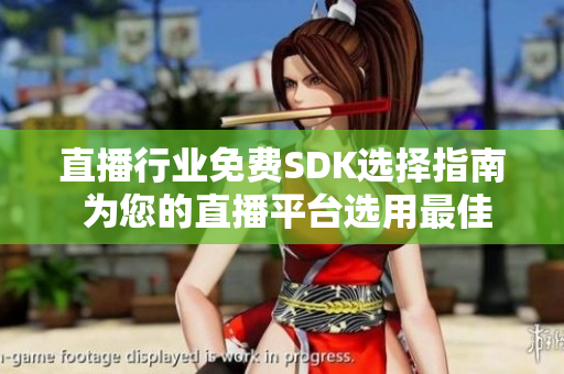 直播行業(yè)免費SDK選擇指南 為您的直播平臺選用最佳工具