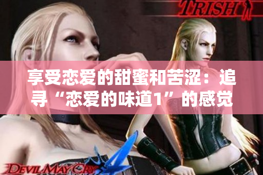 享受戀愛的甜蜜和苦澀：追尋“戀愛的味道1”的感覺