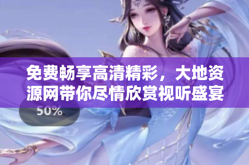 免費暢享高清精彩，大地資源網(wǎng)帶你盡情欣賞視聽盛宴