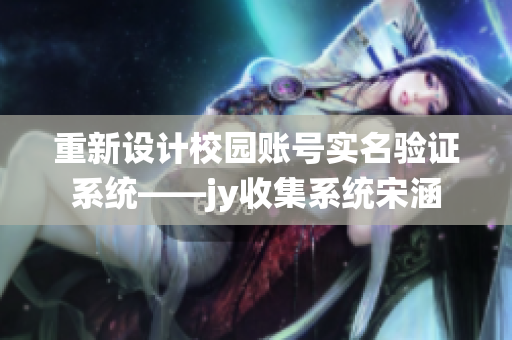 重新設計校園賬號實名驗證系統(tǒng)——jy收集系統(tǒng)宋涵