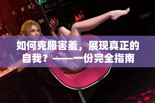 如何克服害羞，展現(xiàn)真正的自我？——一份完全指南