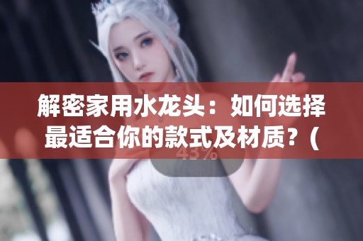 解密家用水龍頭：如何選擇最適合你的款式及材質(zhì)？(1)
