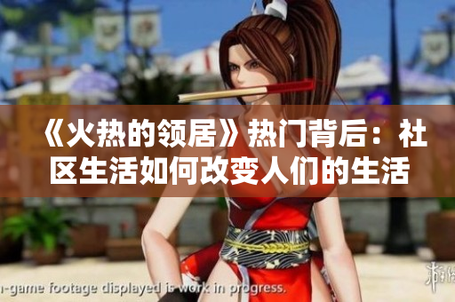 《火熱的領(lǐng)居》熱門背后：社區(qū)生活如何改變?nèi)藗兊纳罘绞胶蛢r值觀？