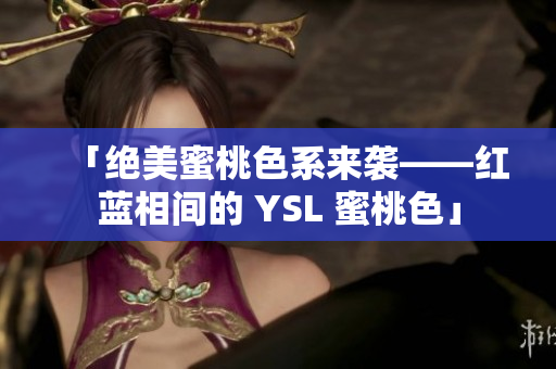 「絕美蜜桃色系來(lái)襲——紅藍(lán)相間的 YSL 蜜桃色」