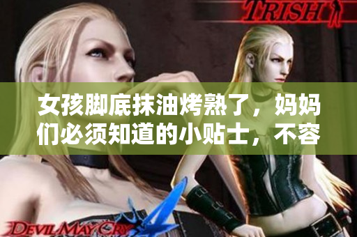 女孩腳底抹油烤熟了，媽媽們必須知道的小貼士，不容錯(cuò)過！
