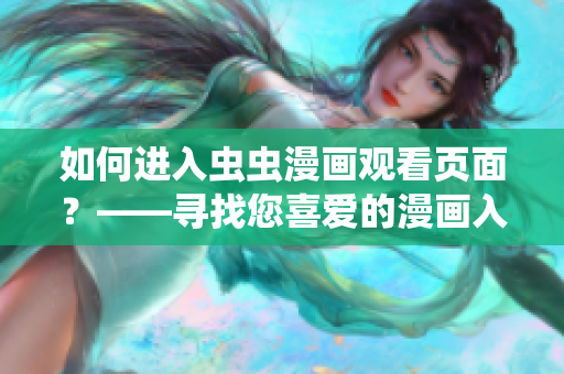 如何進(jìn)入蟲蟲漫畫觀看頁面？——尋找您喜愛的漫畫入口。