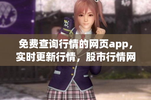 免費(fèi)查詢行情的網(wǎng)頁app，實(shí)時(shí)更新行情，股市行情網(wǎng)頁體驗(yàn)分享