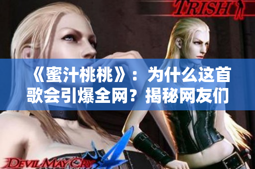 《蜜汁桃桃》：為什么這首歌會引爆全網(wǎng)？揭秘網(wǎng)友們的狂熱追捧！