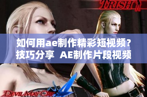 如何用ae制作精彩短視頻？技巧分享  AE制作片段視頻全指南