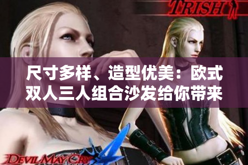 尺寸多樣、造型優(yōu)美：歐式雙人三人組合沙發(fā)給你帶來不同享受