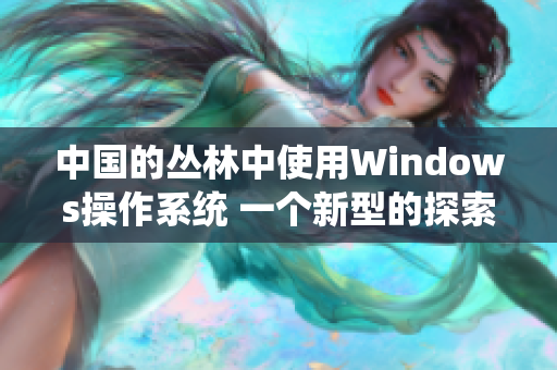 中國的叢林中使用Windows操作系統(tǒng) 一個新型的探索與應用