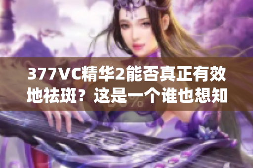 377VC精華2能否真正有效地祛斑？這是一個誰也想知道的問題(1)