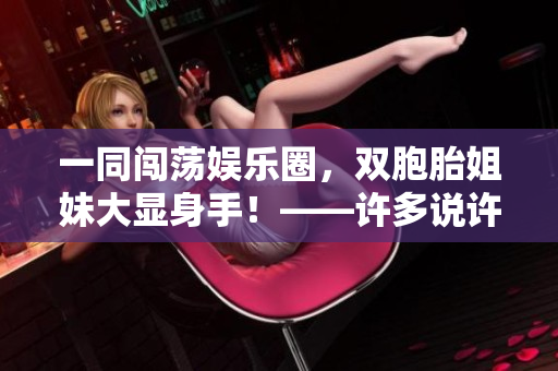 一同闖蕩娛樂(lè)圈，雙胞胎姐妹大顯身手！——許多說(shuō)許多