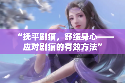 “撫平劇痛，舒緩身心——應(yīng)對(duì)劇痛的有效方法”