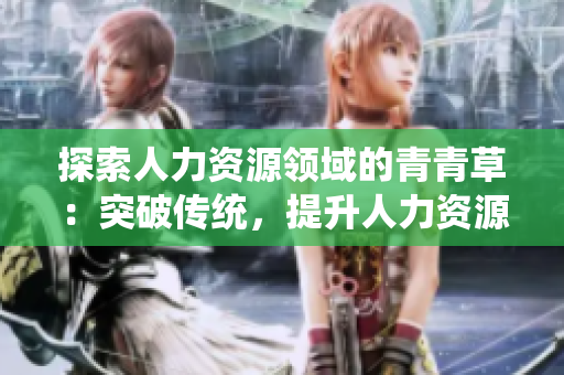 探索人力資源領(lǐng)域的青青草：突破傳統(tǒng)，提升人力資源效能