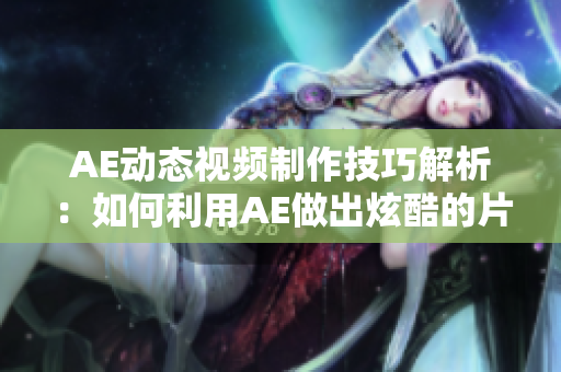AE動態(tài)視頻制作技巧解析：如何利用AE做出炫酷的片段視頻
