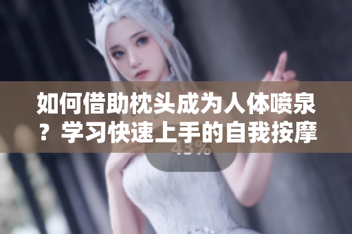 如何借助枕頭成為人體噴泉？學(xué)習(xí)快速上手的自我按摩技巧