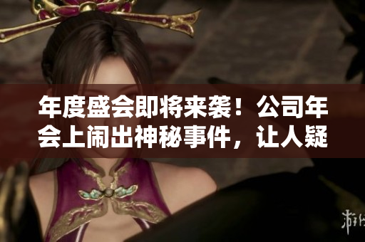 年度盛會(huì)即將來襲！公司年會(huì)上鬧出神秘事件，讓人疑神疑鬼