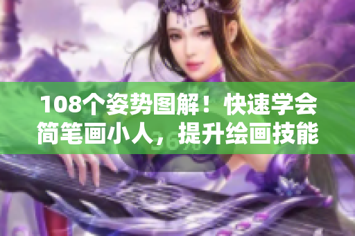 108個姿勢圖解！快速學(xué)會簡筆畫小人，提升繪畫技能