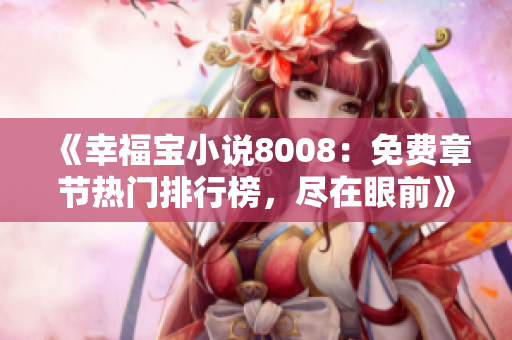 《幸福寶小說8008：免費(fèi)章節(jié)熱門排行榜，盡在眼前》