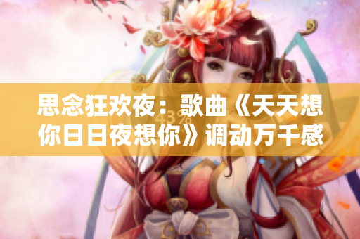 思念狂歡夜：歌曲《天天想你日日夜想你》調(diào)動(dòng)萬千感情！
