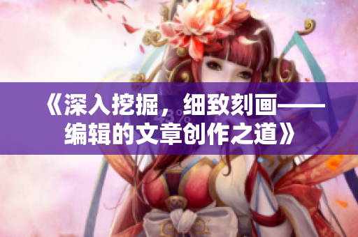 《深入挖掘，細(xì)致刻畫(huà)——編輯的文章創(chuàng)作之道》