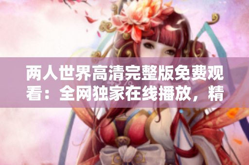 兩人世界高清完整版免費(fèi)觀看：全網(wǎng)獨(dú)家在線播放，精彩不容錯(cuò)過(guò)