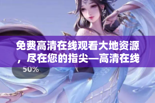 免費(fèi)高清在線觀看大地資源，盡在您的指尖—高清在線觀看大地資源 帶來無限享受