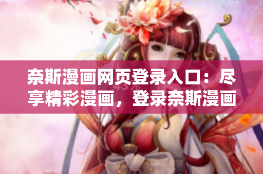 奈斯漫畫網(wǎng)頁登錄入口：盡享精彩漫畫，登錄奈斯漫畫網(wǎng)迎接狂歡