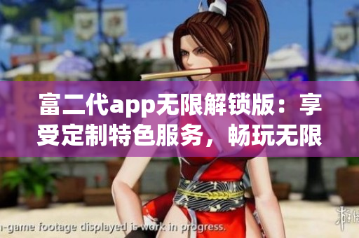 富二代app無限解鎖版：享受定制特色服務，暢玩無限精彩內(nèi)容(1)