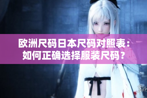 歐洲尺碼日本尺碼對照表：如何正確選擇服裝尺碼？