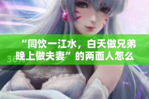“同飲一江水，白天做兄弟晚上做夫妻”的兩面人怎么解釋？
