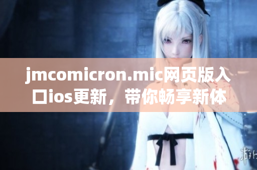jmcomicron.mic網(wǎng)頁版入口ios更新，帶你暢享新體驗(yàn)(1)