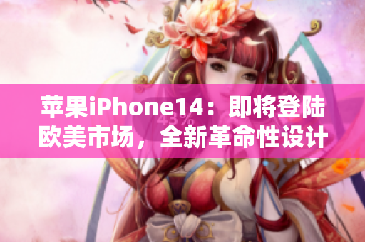 蘋果iPhone14：即將登陸歐美市場，全新革命性設(shè)計(jì)震撼來襲