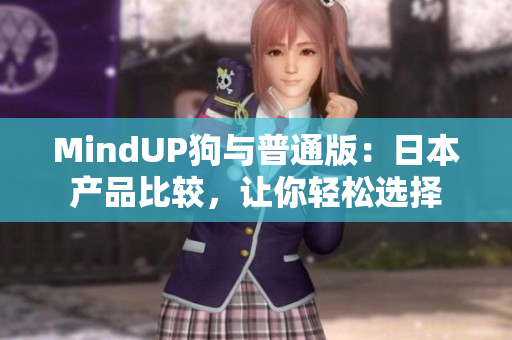 MindUP狗與普通版：日本產(chǎn)品比較，讓你輕松選擇