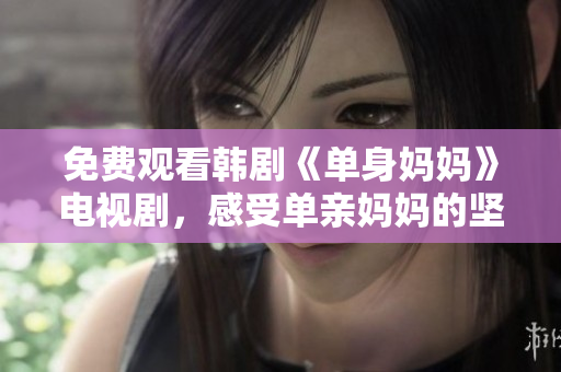 免費觀看韓劇《單身媽媽》電視劇，感受單親媽媽的堅韌與勇氣