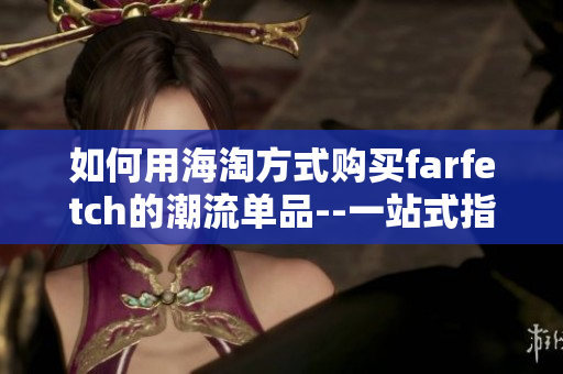 如何用海淘方式購(gòu)買farfetch的潮流單品--一站式指南