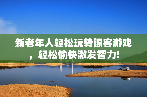新老年人輕松玩轉(zhuǎn)鏢客游戲，輕松愉快激發(fā)智力!
