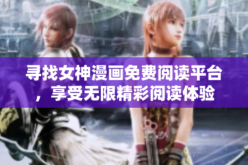 尋找女神漫畫免費(fèi)閱讀平臺(tái)，享受無限精彩閱讀體驗(yàn)