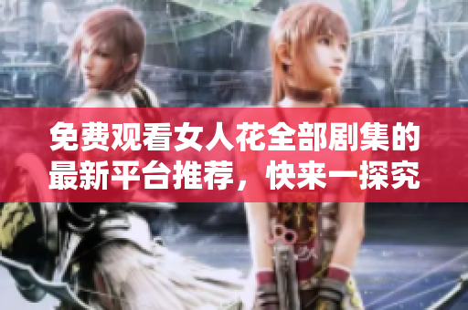 免費觀看女人花全部劇集的最新平臺推薦，快來一探究竟！
