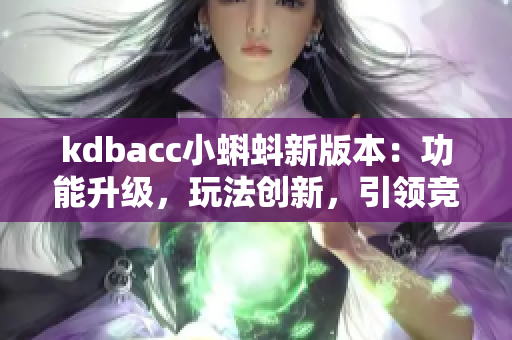 kdbacc小蝌蚪新版本：功能升級，玩法創(chuàng)新，引領(lǐng)競速潮流