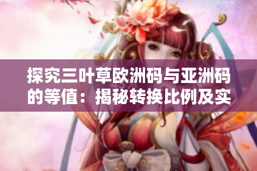 探究三葉草歐洲碼與亞洲碼的等值：揭秘轉(zhuǎn)換比例及實際運(yùn)用