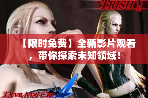 【限時免費】全新影片觀看，帶你探索未知領(lǐng)域！