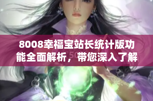8008幸福寶站長統(tǒng)計版功能全面解析，帶您深入了解