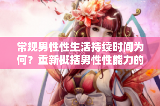 常規(guī)男性性生活持續(xù)時(shí)間為何？重新概括男性性能力的標(biāo)準(zhǔn)時(shí)長