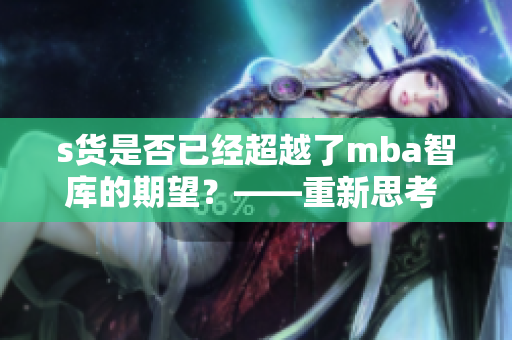 s貨是否已經(jīng)超越了mba智庫(kù)的期望？——重新思考 s 貨的影響力