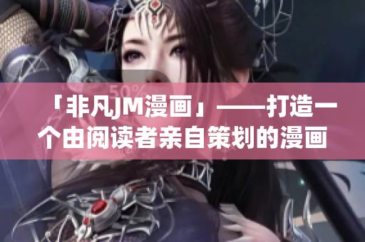 「非凡JM漫畫」——打造一個(gè)由閱讀者親自策劃的漫畫新時(shí)代
