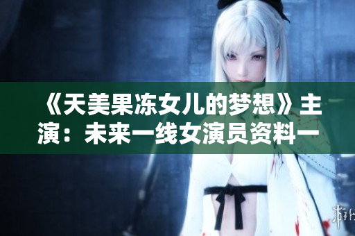 《天美果凍女兒的夢(mèng)想》主演：未來(lái)一線女演員資料一覽！